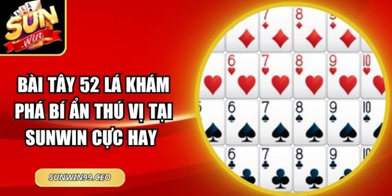 Bài Tây 52 Lá Khám Phá Bí Ẩn Thú Vị Tại Sunwin Cực Hay 7 Bài Tây 52 Lá Khám Phá Bí Ẩn Thú Vị Tại Sunwin Cực Hay