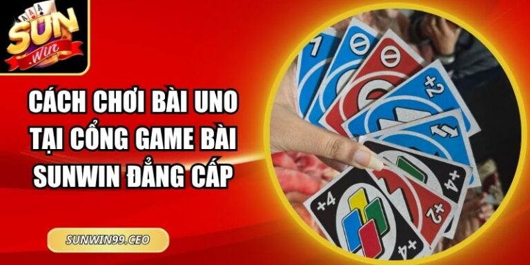 Cách Chơi Bài Uno Tại Cổng Game Bài Sunwin Đẳng Cấp 9 Cách Chơi Bài Uno Tại Cổng Game Bài Sunwin Đẳng Cấp
