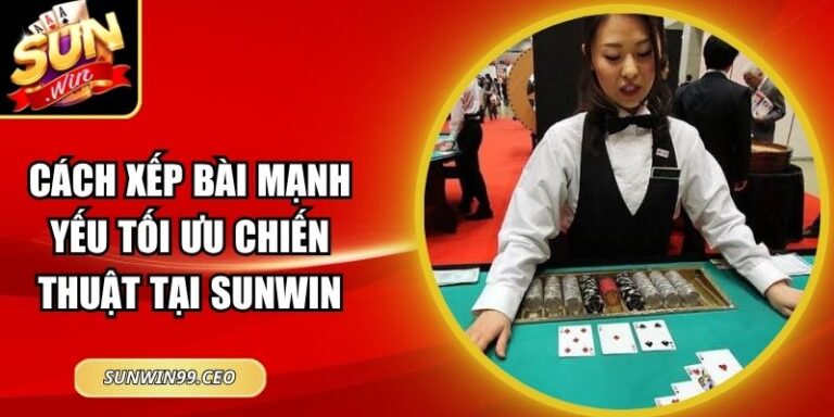 Cách Xếp Bài Mạnh Yếu Tối Ưu Chiến Thuật Tại Sunwin 9 Cách Xếp Bài Mạnh Yếu Tối Ưu Chiến Thuật Tại Sunwin